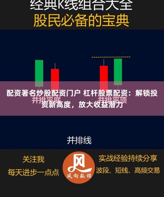 配资著名炒股配资门户 杠杆股票配资：解锁投资新高度，放大收益潜力