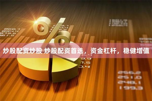 炒股配资炒股 炒股配资首选，资金杠杆，稳健增值