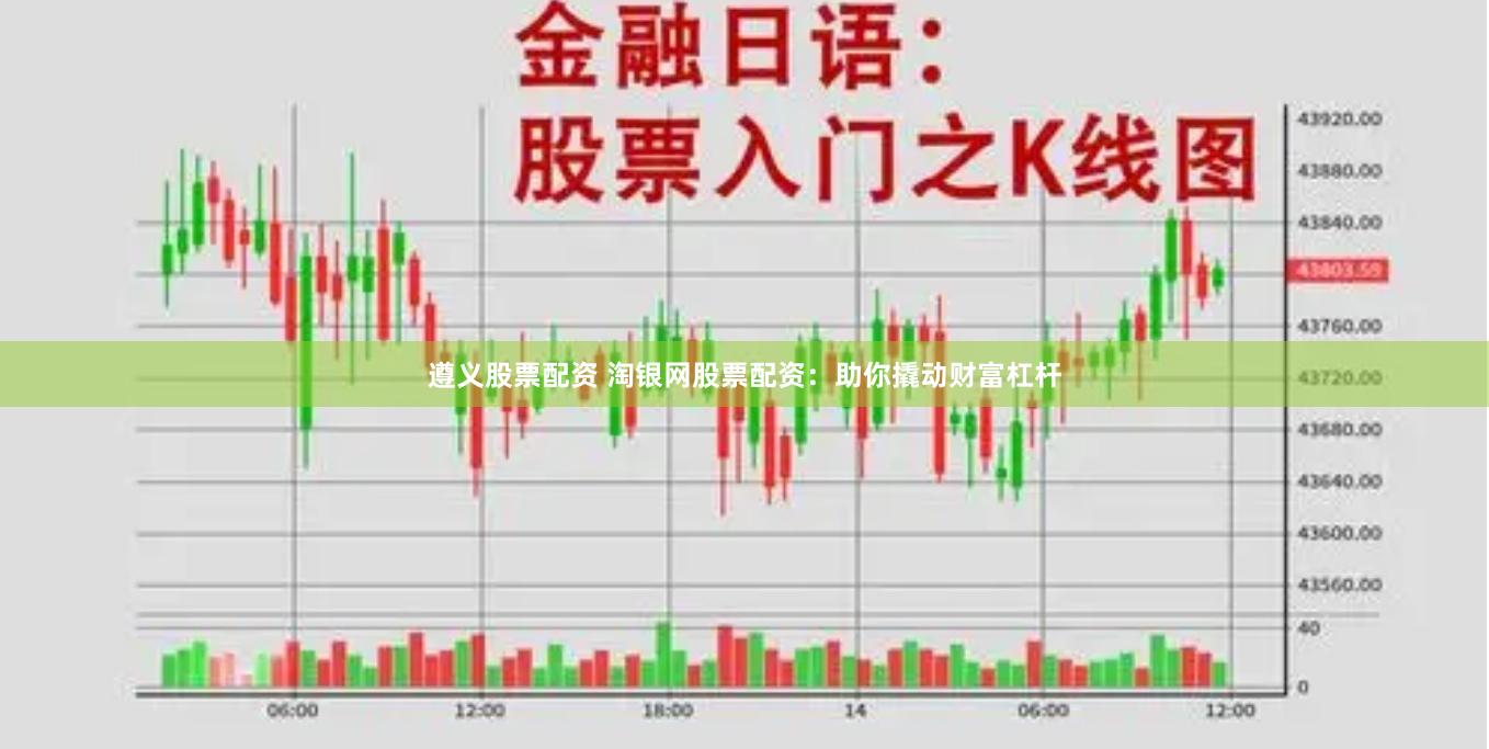 遵义股票配资 淘银网股票配资：助你撬动财富杠杆