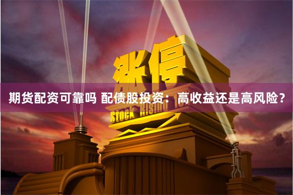 期货配资可靠吗 配债股投资：高收益还是高风险？