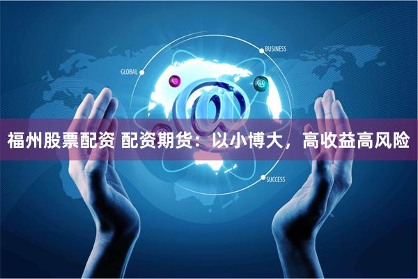 福州股票配资 配资期货：以小博大，高收益高风险