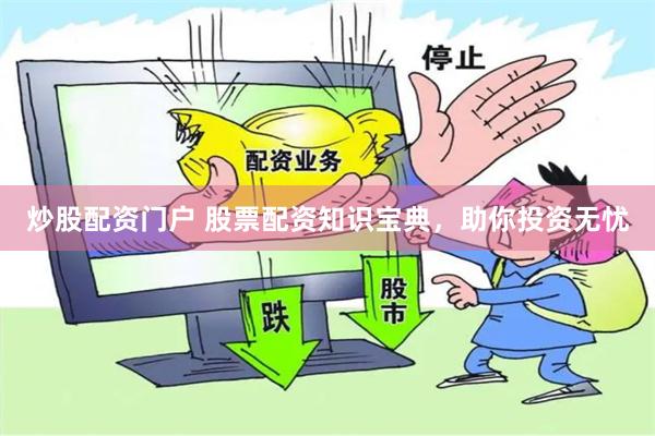 炒股配资门户 股票配资知识宝典，助你投资无忧