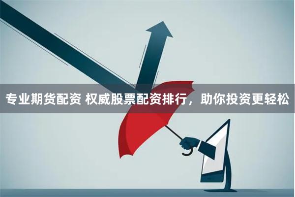 专业期货配资 权威股票配资排行,助你投资更轻松